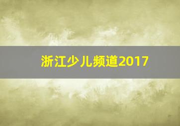 浙江少儿频道2017