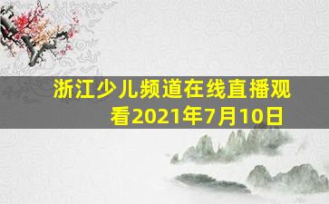 浙江少儿频道在线直播观看2021年7月10日