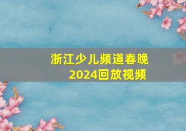 浙江少儿频道春晚2024回放视频