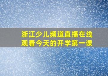 浙江少儿频道直播在线观看今天的开学第一课