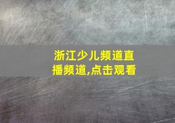 浙江少儿频道直播频道,点击观看