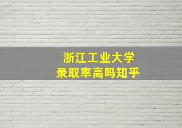 浙江工业大学录取率高吗知乎