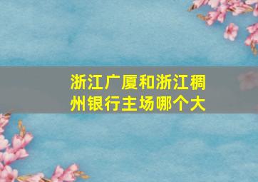 浙江广厦和浙江稠州银行主场哪个大