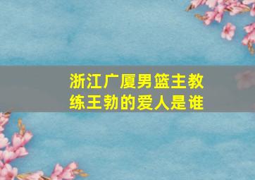 浙江广厦男篮主教练王勃的爱人是谁