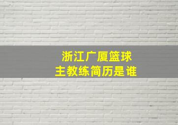 浙江广厦篮球主教练简历是谁