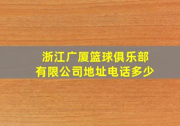 浙江广厦篮球俱乐部有限公司地址电话多少