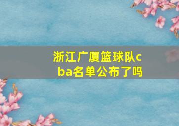 浙江广厦篮球队cba名单公布了吗