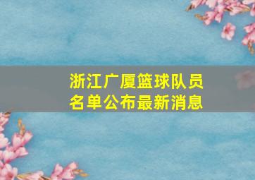 浙江广厦篮球队员名单公布最新消息