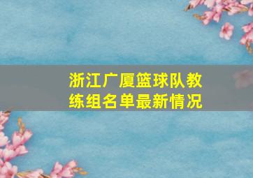 浙江广厦篮球队教练组名单最新情况