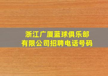 浙江广厦蓝球俱乐部有限公司招聘电话号码