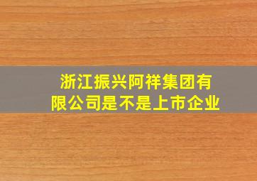 浙江振兴阿祥集团有限公司是不是上市企业