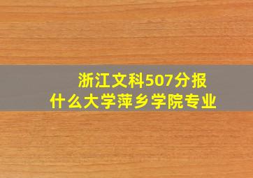 浙江文科507分报什么大学萍乡学院专业