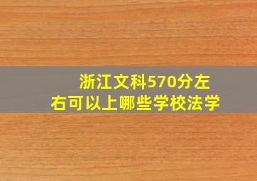 浙江文科570分左右可以上哪些学校法学