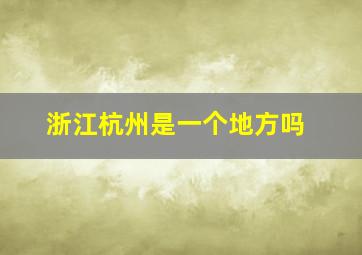 浙江杭州是一个地方吗