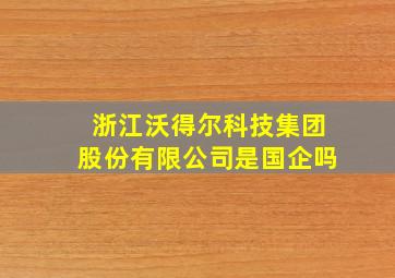 浙江沃得尔科技集团股份有限公司是国企吗