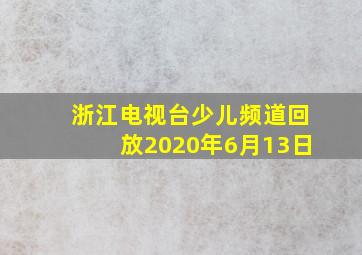 浙江电视台少儿频道回放2020年6月13日