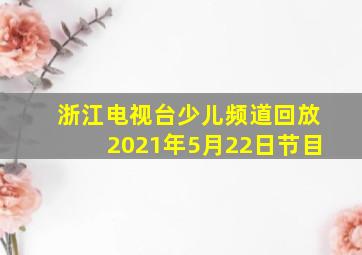 浙江电视台少儿频道回放2021年5月22日节目