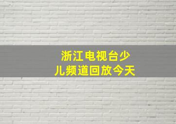 浙江电视台少儿频道回放今天