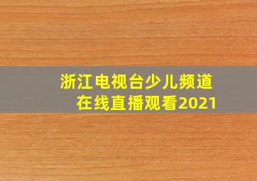 浙江电视台少儿频道在线直播观看2021