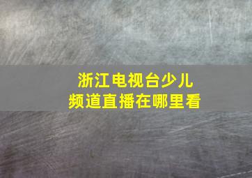 浙江电视台少儿频道直播在哪里看