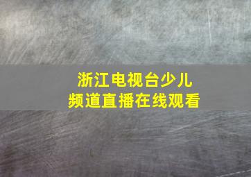 浙江电视台少儿频道直播在线观看