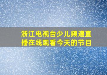 浙江电视台少儿频道直播在线观看今天的节目