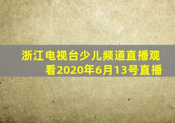 浙江电视台少儿频道直播观看2020年6月13号直播