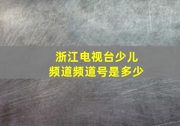 浙江电视台少儿频道频道号是多少