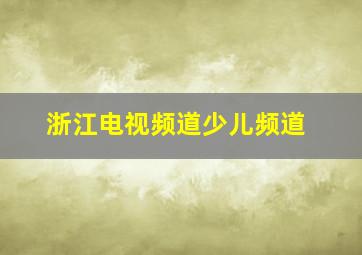 浙江电视频道少儿频道