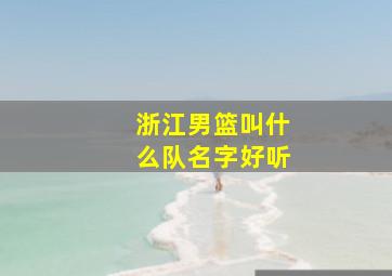 浙江男篮叫什么队名字好听