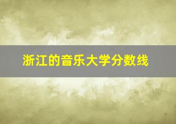 浙江的音乐大学分数线