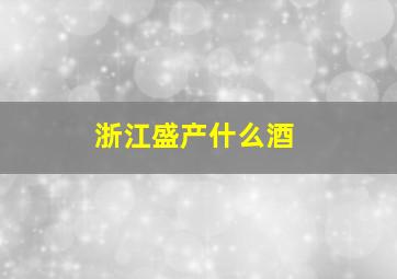 浙江盛产什么酒