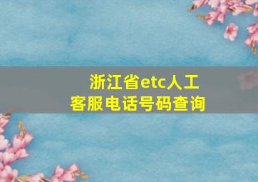 浙江省etc人工客服电话号码查询