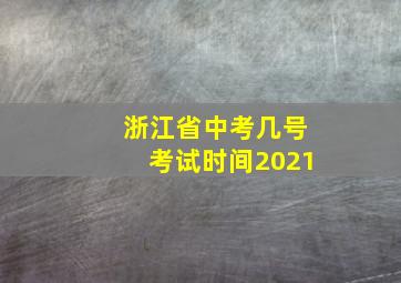 浙江省中考几号考试时间2021