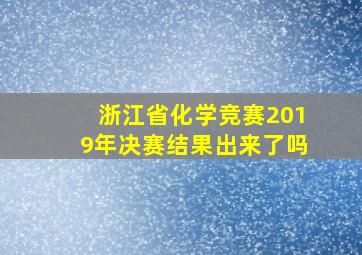 浙江省化学竞赛2019年决赛结果出来了吗