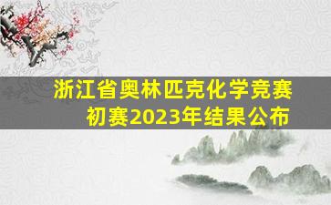 浙江省奥林匹克化学竞赛初赛2023年结果公布