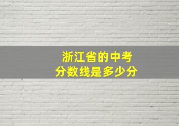 浙江省的中考分数线是多少分