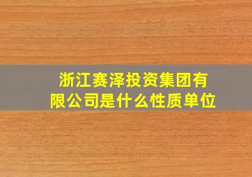 浙江赛泽投资集团有限公司是什么性质单位