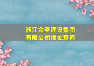 浙江金圣建设集团有限公司地址查询