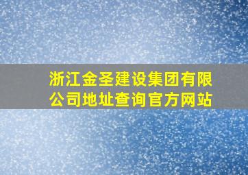 浙江金圣建设集团有限公司地址查询官方网站