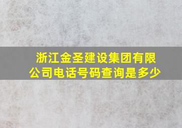 浙江金圣建设集团有限公司电话号码查询是多少