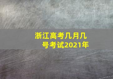 浙江高考几月几号考试2021年