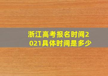 浙江高考报名时间2021具体时间是多少