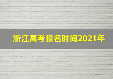 浙江高考报名时间2021年