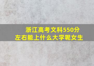 浙江高考文科550分左右能上什么大学呢女生