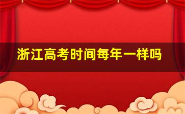 浙江高考时间每年一样吗