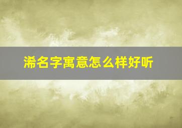 浠名字寓意怎么样好听