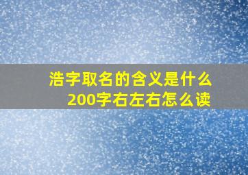 浩字取名的含义是什么200字右左右怎么读