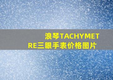 浪琴TACHYMETRE三眼手表价格图片