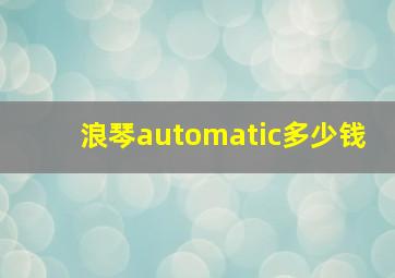 浪琴automatic多少钱